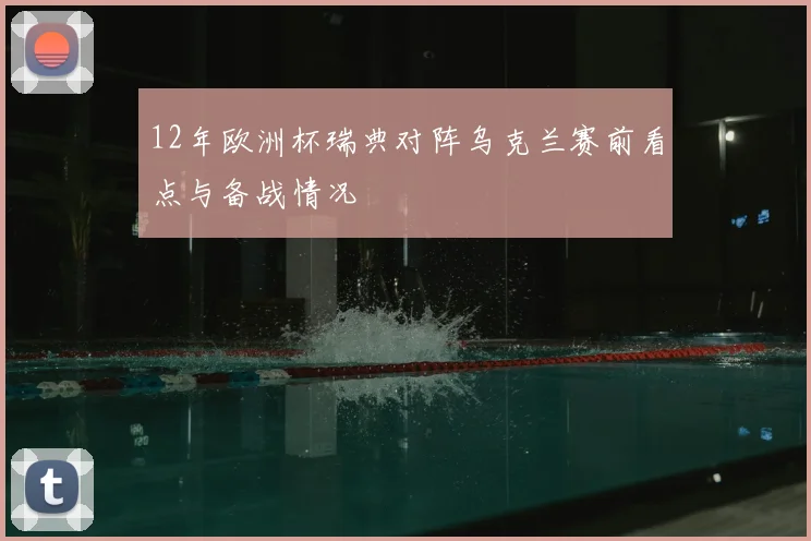 12年欧洲杯瑞典对阵乌克兰赛前看点与备战情况