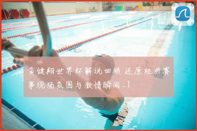 黄健翔世界杯解说回顾 还原经典赛事现场氛围与激情瞬间_1