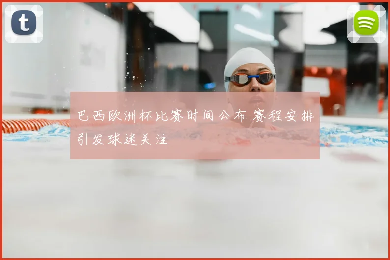 巴西欧洲杯比赛时间公布 赛程安排引发球迷关注