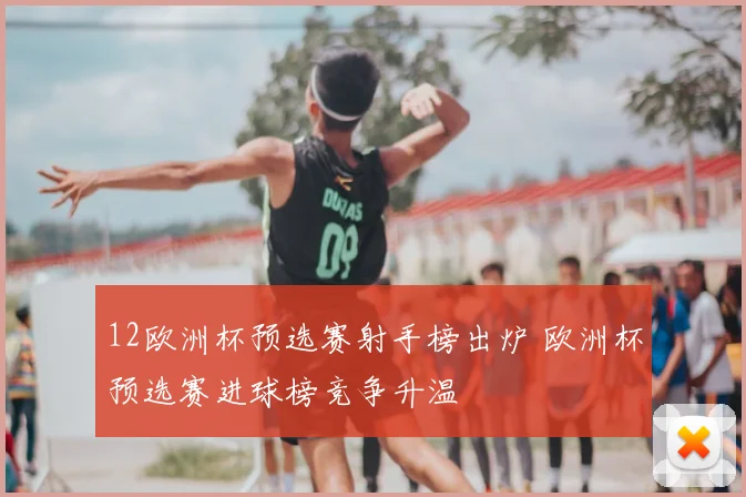 12欧洲杯预选赛射手榜出炉 欧洲杯预选赛进球榜竞争升温