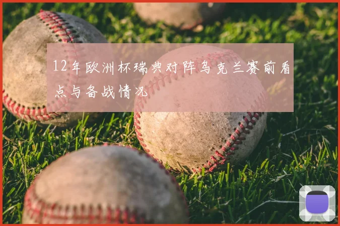 12年欧洲杯瑞典对阵乌克兰赛前看点与备战情况