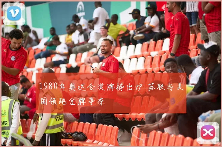 1980年奥运会奖牌榜出炉 苏联与美国领跑金牌争夺