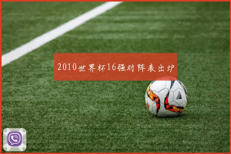 2010世界杯16强对阵表出炉