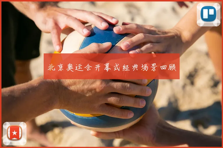 北京奥运会开幕式经典场景回顾