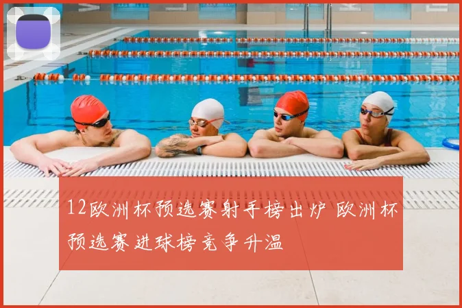 12欧洲杯预选赛射手榜出炉 欧洲杯预选赛进球榜竞争升温
