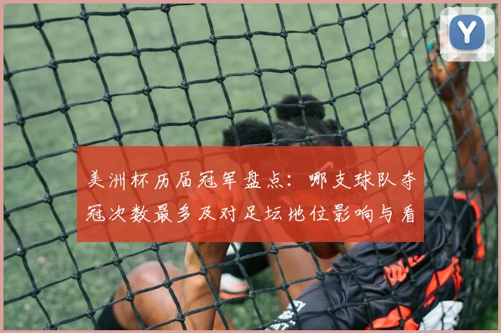 美洲杯历届冠军盘点：哪支球队夺冠次数最多及对足坛地位影响与看点
