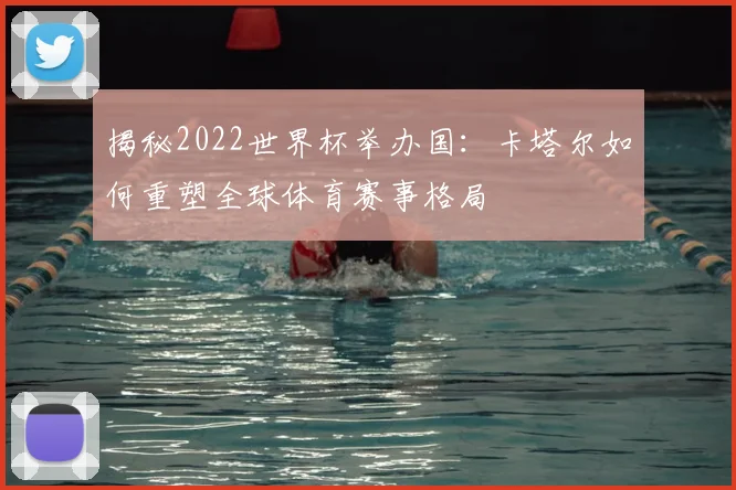 揭秘2022世界杯举办国:卡塔尔如何重塑全球体育赛事格局