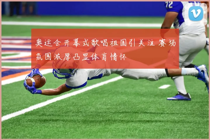 奥运会开幕式歌唱祖国引关注 赛场氛围浓厚凸显体育情怀