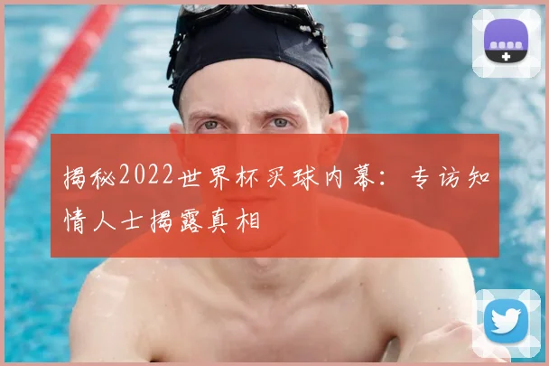 揭秘2022世界杯买球内幕:专访知情人士揭露真相