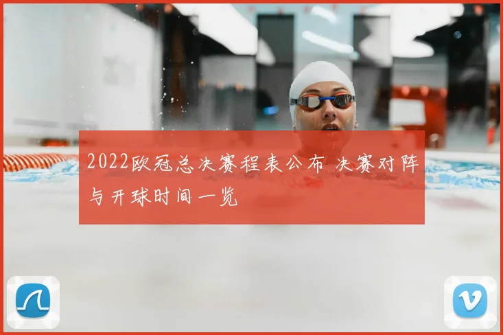 2022欧冠总决赛程表公布 决赛对阵与开球时间一览
