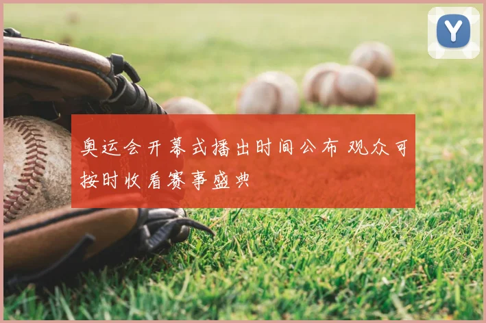 奥运会开幕式播出时间公布 观众可按时收看赛事盛典