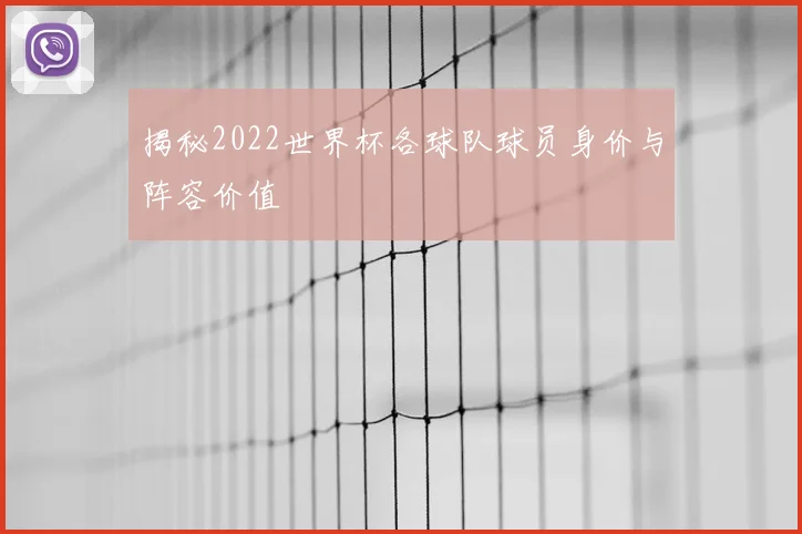 揭秘2022世界杯各球队球员身价与阵容价值