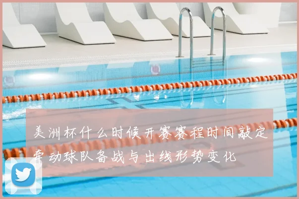 美洲杯什么时候开赛赛程时间敲定牵动球队备战与出线形势变化