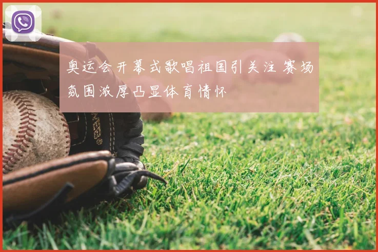 奥运会开幕式歌唱祖国引关注 赛场氛围浓厚凸显体育情怀