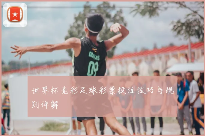世界杯竞彩足球彩票投注技巧与规则详解