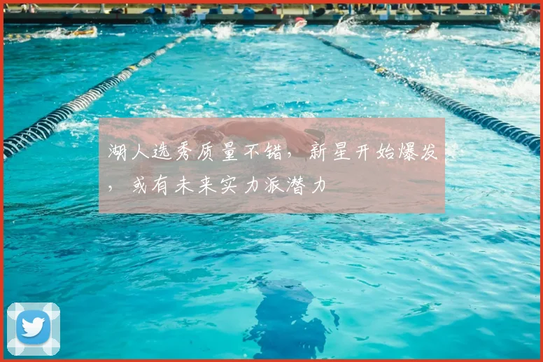 湖人选秀质量不错，新星开始爆发，或有未来实力派潜力